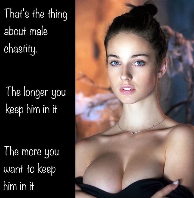 The longer you keep him in chastity, the more you want to keep him in it.
